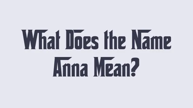 Meaning and significance of the name Anna in different cultures.