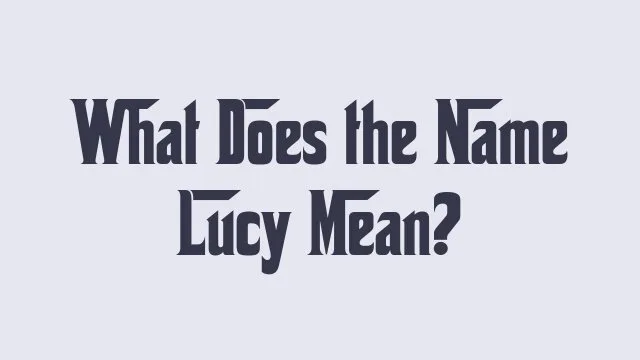 Meaning and origins of the name Lucy explained.