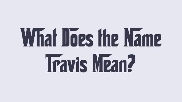 Meaning and significance of the name Travis in various cultures.