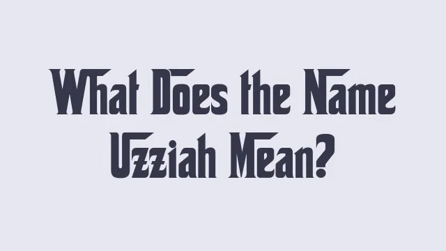 Meaning and significance of the name Uzziah in cultural contexts
